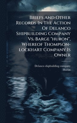 bokomslag Briefs And Other Records In The Action Of Delanco Shipbuilding Company Vs. Barge "huron", Whereof Thompson-lockhart Company Is Owner