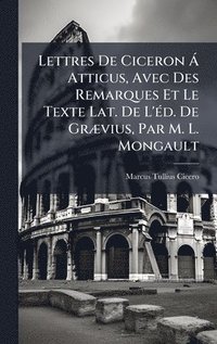 bokomslag Lettres De Ciceron Ã¿ Atticus, Avec Des Remarques Et Le Texte Lat. De L'Ã©d. De GrÃ¿vius, Par M. L. Mongault