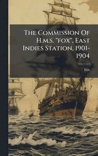 bokomslag The Commission Of H.m.s. "fox", East Indies Station, 1901-1904