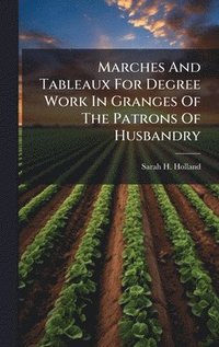 bokomslag Marches And Tableaux For Degree Work In Granges Of The Patrons Of Husbandry
