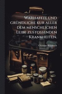 bokomslag Warhaffte und grÃ1/4ndliche kur aller dem menschlichen Leibe zustossenden Krankheiten.