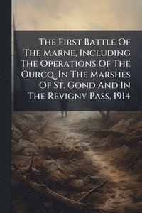 bokomslag First Battle Of The Marne, Including The Operations Of The Ourcq, In The Marshes Of St. Gond And In The Revigny Pass, 1914