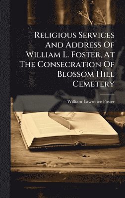 William Lawrence Foster - Religious Services And Address Of William L. Foster, At The Consecration Of Blossom Hill Cemetery, Inbunden