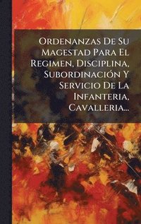 bokomslag Ordenanzas De Su Magestad Para El Regimen, Disciplina, SubordinaciÃ3n Y Servicio De La Infanteria, Cavalleria...