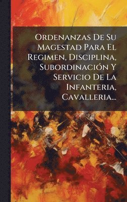bokomslag Ordenanzas De Su Magestad Para El Regimen, Disciplina, SubordinaciÃ3n Y Servicio De La Infanteria, Cavalleria...