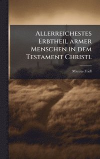 bokomslag Allerreichestes Erbtheil armer Menschen in dem Testament Christi.