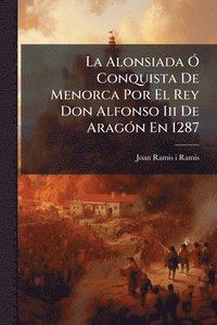 bokomslag La Alonsiada Ã" Conquista De Menorca Por El Rey Don Alfonso Iii De AragÃ3n En 1287