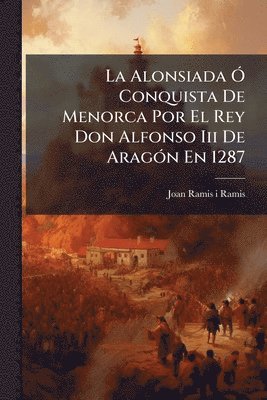 bokomslag La Alonsiada Ã" Conquista De Menorca Por El Rey Don Alfonso Iii De AragÃ3n En 1287