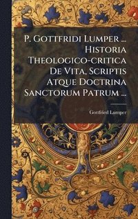 bokomslag P. Gottfridi Lumper ... Historia Theologico-critica De Vita, Scriptis Atque Doctrina Sanctorum Patrum ...