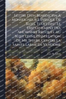bokomslag Lettre D'un BÃ(c)nÃ(c)dictin Ã¿ Monseigneur L'Ã(c)vesque De Blois, Touchant Le Discernement Des Anciennes Reliques, Au Sujet D'une Dissertation De Mr Thiers, Contre La Sainte Larme De VendÃ¿me
