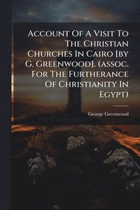 bokomslag Account Of A Visit To The Christian Churches In Cairo [by G. Greenwood]. (assoc. For The Furtherance Of Christianity In Egypt)