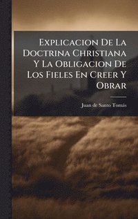 bokomslag Explicacion De La Doctrina Christiana Y La Obligacion De Los Fieles En Creer Y Obrar