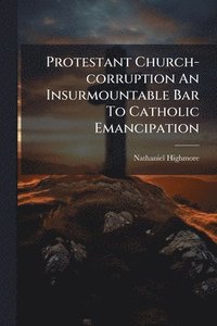 bokomslag Protestant Church-corruption An Insurmountable Bar To Catholic Emancipation