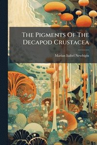 bokomslag The Pigments Of The Decapod Crustacea