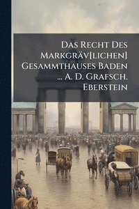 bokomslag Recht Des Markgräv[lichen] Gesammthauses Baden ... A. D. Grafsch. Eberstein