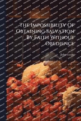 Impossibility Of Obtaining Salvation By Faith Without Obedience
