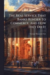 bokomslag Real Service That Banks Render To Commerce, And How They Do It
