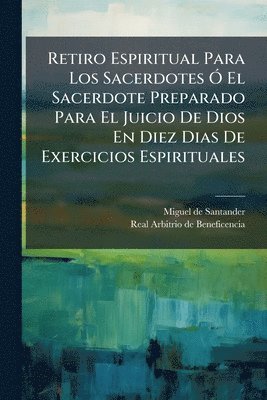 bokomslag Retiro Espiritual Para Los Sacerdotes Ã" El Sacerdote Preparado Para El Juicio De Dios En Diez Dias De Exercicios Espirituales