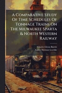 bokomslag A Comparative Study Of Time Schedules Of Tonnage Trains On The Milwaukee Sparta & North Western Railway