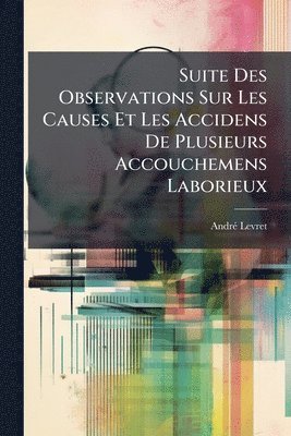 bokomslag Suite Des Observations Sur Les Causes Et Les Accidens De Plusieurs Accouchemens Laborieux