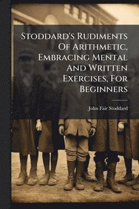 bokomslag Stoddard's Rudiments Of Arithmetic, Embracing Mental And Written Exercises, For Beginners