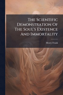 Scientific Demonstration Of The Soul's Existence And Immortality