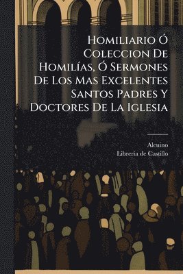 bokomslag Homiliario Ã" Coleccion De HomilÃ-as, Ã" Sermones De Los Mas Excelentes Santos Padres Y Doctores De La Iglesia