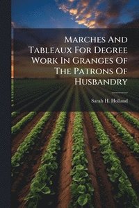 bokomslag Marches And Tableaux For Degree Work In Granges Of The Patrons Of Husbandry