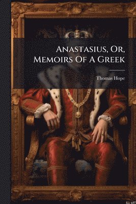 bokomslag Anastasius, Or, Memoirs Of A Greek