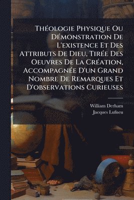 William Derham, Jacques Lufneu - ThÃ(c)ologie Physique Ou DÃ(c)monstration De L'existence Et Des Attributs De Dieu, TirÃ(c)e Des Oeuvres De La CrÃ(c)ation, AccompagnÃ(c)e D'un Grand Nombre De Remarques Et D'observations Curieuses, Häftad