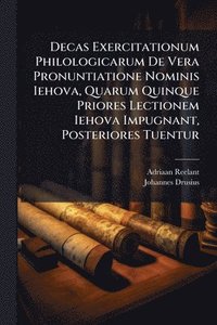 bokomslag Decas Exercitationum Philologicarum De Vera Pronuntiatione Nominis Iehova, Quarum Quinque Priores Lectionem Iehova Impugnant, Posteriores Tuentur