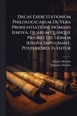 Adriaan Reelant, Johannes Drusius - Decas Exercitationum Philologicarum De Vera Pronuntiatione Nominis Iehova, Quarum Quinque Priores Lectionem Iehova Impugnant, Posteriores Tuentur, Häftad