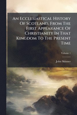 John Skinner - Ecclesiastical History Of Scotland, From The First Appearance Of Christianity In That Kingdom To The Present Time, Häftad