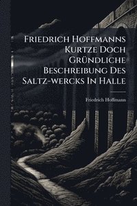 bokomslag Friedrich Hoffmanns Kurtze Doch GrÃ1/4ndliche Beschreibung Des Saltz-wercks In Halle