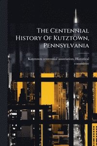 bokomslag Centennial History Of Kutztown, Pennsylvania