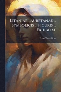 bokomslag Litaniae Lauretanae ... Symbolicis ... Figuris ... Exhibitae