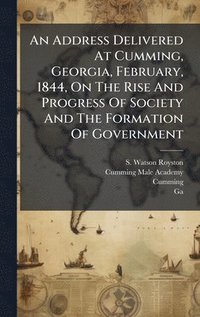 bokomslag Address Delivered At Cumming, Georgia, February, 1844, On The Rise And Progress Of Society And The Formation Of Government