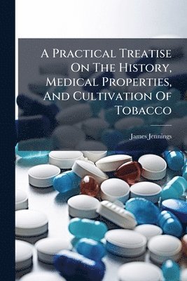 James Jennings - Practical Treatise On The History, Medical Properties, And Cultivation Of Tobacco, Häftad