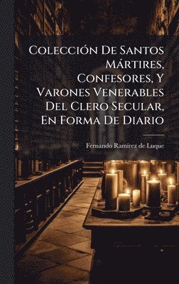 bokomslag ColecciÃ3n De Santos Màrtires, Confesores, Y Varones Venerables Del Clero Secular, En Forma De Diario
