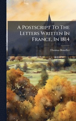 Thomas Bowdler - Postscript To The Letters Written In France, In 1814, Inbunden