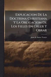 bokomslag Explicacion De La Doctrina Christiana Y La Obligacion De Los Fieles En Creer Y Obrar