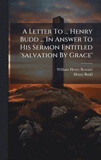 bokomslag Letter To ... Henry Budd ... In Answer To His Sermon Entitled 'salvation By Grace'
