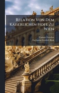 bokomslag Relation Von Dem Kaiserlichen Hofe Zu Wien