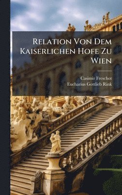 bokomslag Relation Von Dem Kaiserlichen Hofe Zu Wien