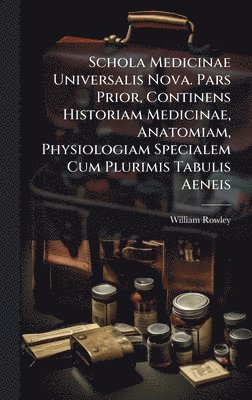 bokomslag Schola Medicinae Universalis Nova. Pars Prior, Continens Historiam Medicinae, Anatomiam, Physiologiam Specialem Cum Plurimis Tabulis Aeneis
