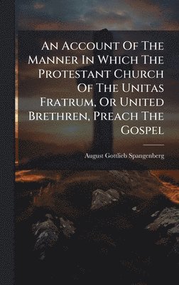 August Gottlieb Spangenberg - Account Of The Manner In Which The Protestant Church Of The Unitas Fratrum, Or United Brethren, Preach The Gospel, Inbunden