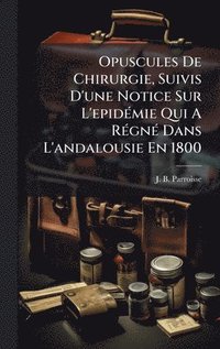 bokomslag Opuscules De Chirurgie, Suivis D'une Notice Sur L'epidÃ(c)mie Qui A RÃ(c)gnÃ(c) Dans L'andalousie En 1800