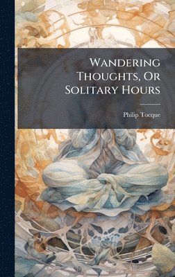 Wandering Thoughts, Or Solitary Hours