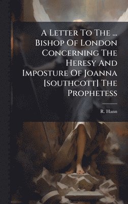 bokomslag Letter To The ... Bishop Of London Concerning The Heresy And Imposture Of Joanna [southcott] The Prophetess