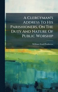 bokomslag Clergyman's Address To His Parishioners, On The Duty And Nature Of Public Worship